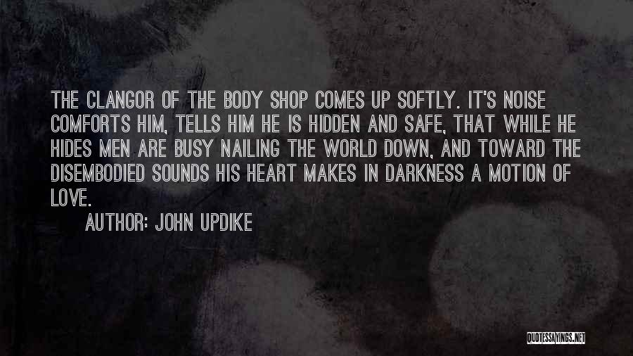 John Updike Quotes: The Clangor Of The Body Shop Comes Up Softly. It's Noise Comforts Him, Tells Him He Is Hidden And Safe,