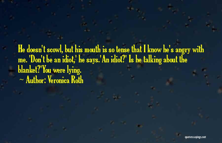 Veronica Roth Quotes: He Doesn't Scowl, But His Mouth Is So Tense That I Know He's Angry With Me. 'don't Be An Idiot,'