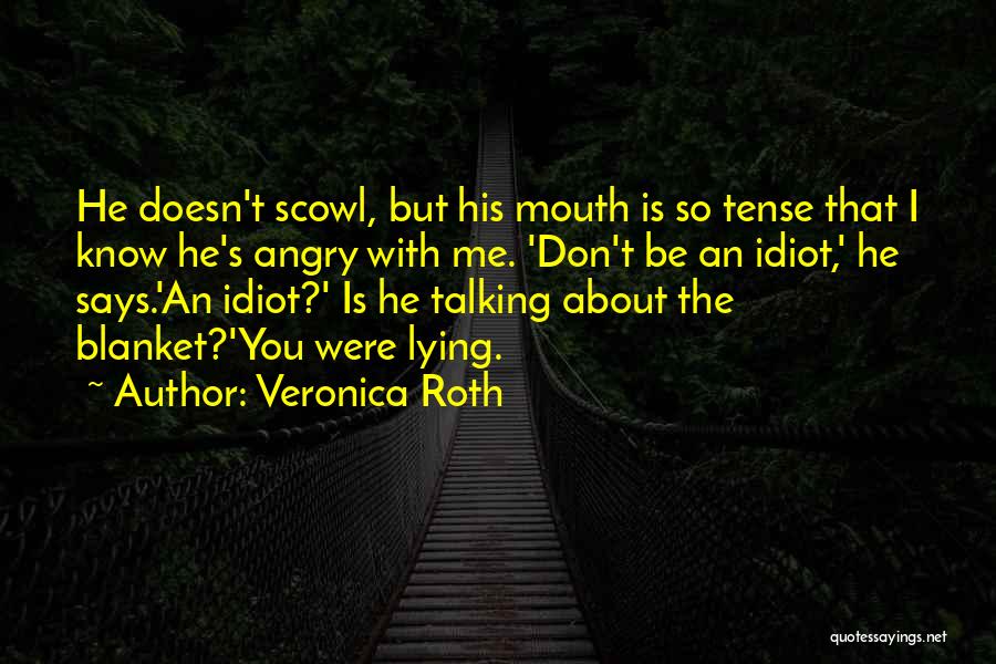 Veronica Roth Quotes: He Doesn't Scowl, But His Mouth Is So Tense That I Know He's Angry With Me. 'don't Be An Idiot,'