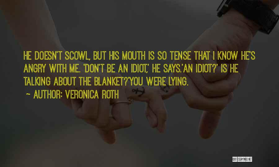 Veronica Roth Quotes: He Doesn't Scowl, But His Mouth Is So Tense That I Know He's Angry With Me. 'don't Be An Idiot,'