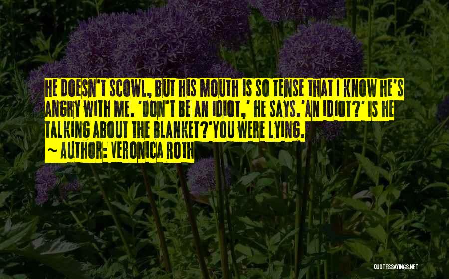 Veronica Roth Quotes: He Doesn't Scowl, But His Mouth Is So Tense That I Know He's Angry With Me. 'don't Be An Idiot,'
