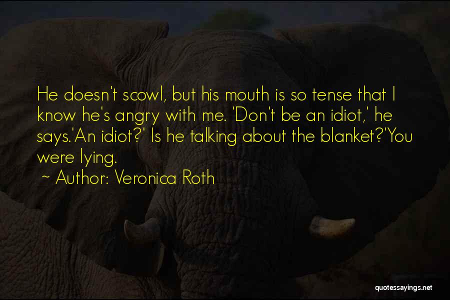 Veronica Roth Quotes: He Doesn't Scowl, But His Mouth Is So Tense That I Know He's Angry With Me. 'don't Be An Idiot,'
