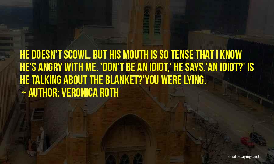 Veronica Roth Quotes: He Doesn't Scowl, But His Mouth Is So Tense That I Know He's Angry With Me. 'don't Be An Idiot,'