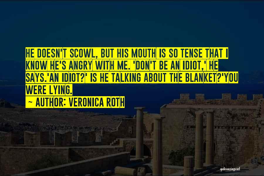 Veronica Roth Quotes: He Doesn't Scowl, But His Mouth Is So Tense That I Know He's Angry With Me. 'don't Be An Idiot,'