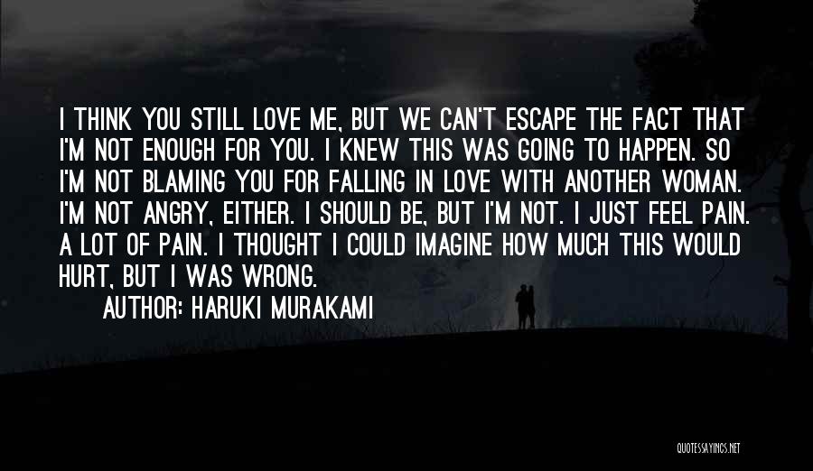 Haruki Murakami Quotes: I Think You Still Love Me, But We Can't Escape The Fact That I'm Not Enough For You. I Knew