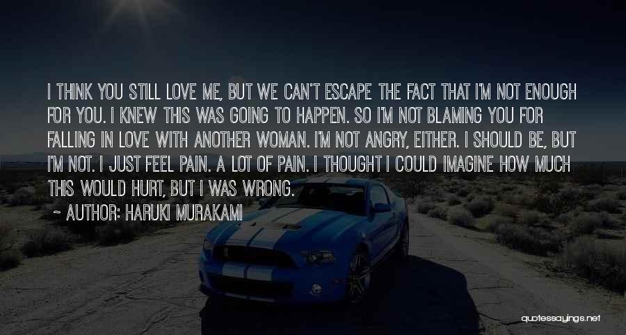 Haruki Murakami Quotes: I Think You Still Love Me, But We Can't Escape The Fact That I'm Not Enough For You. I Knew