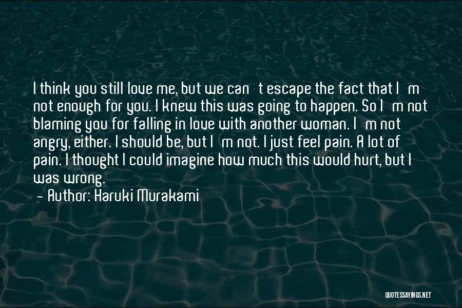 Haruki Murakami Quotes: I Think You Still Love Me, But We Can't Escape The Fact That I'm Not Enough For You. I Knew