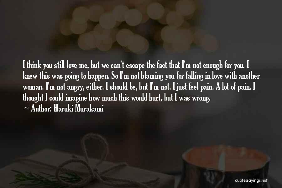 Haruki Murakami Quotes: I Think You Still Love Me, But We Can't Escape The Fact That I'm Not Enough For You. I Knew