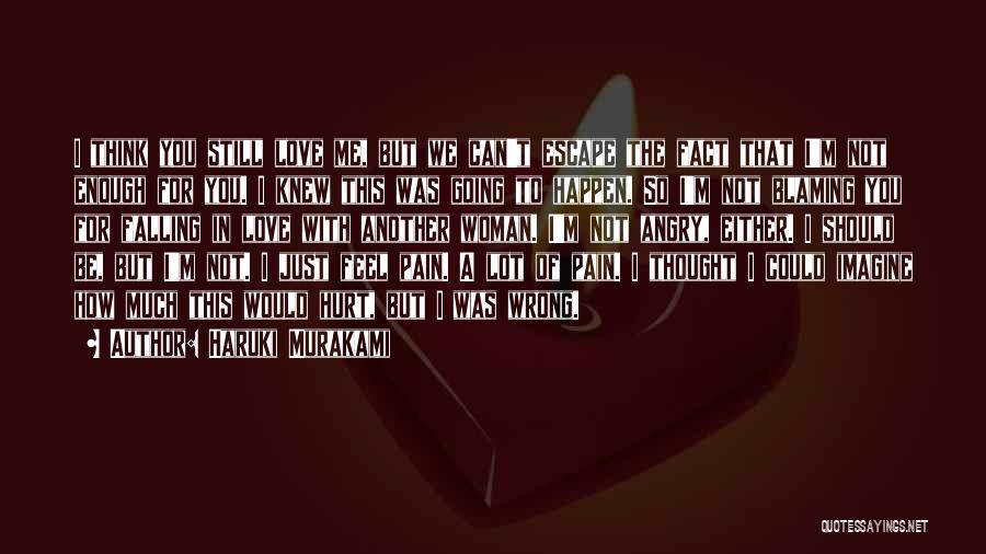 Haruki Murakami Quotes: I Think You Still Love Me, But We Can't Escape The Fact That I'm Not Enough For You. I Knew