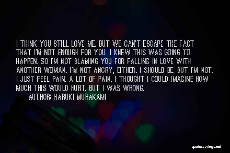 Haruki Murakami Quotes: I Think You Still Love Me, But We Can't Escape The Fact That I'm Not Enough For You. I Knew