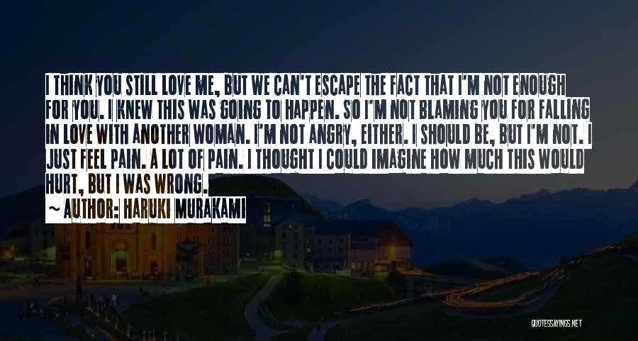 Haruki Murakami Quotes: I Think You Still Love Me, But We Can't Escape The Fact That I'm Not Enough For You. I Knew