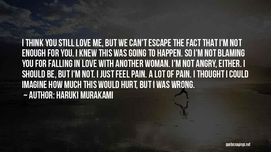 Haruki Murakami Quotes: I Think You Still Love Me, But We Can't Escape The Fact That I'm Not Enough For You. I Knew