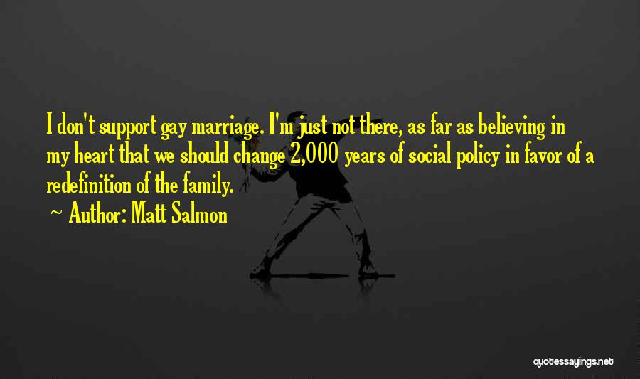 Matt Salmon Quotes: I Don't Support Gay Marriage. I'm Just Not There, As Far As Believing In My Heart That We Should Change