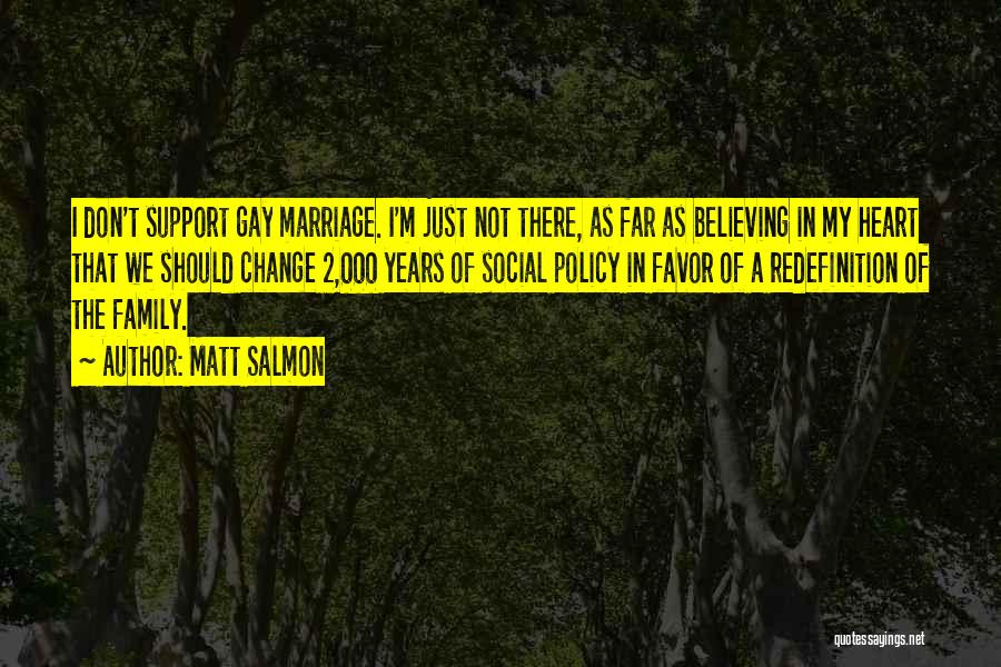 Matt Salmon Quotes: I Don't Support Gay Marriage. I'm Just Not There, As Far As Believing In My Heart That We Should Change