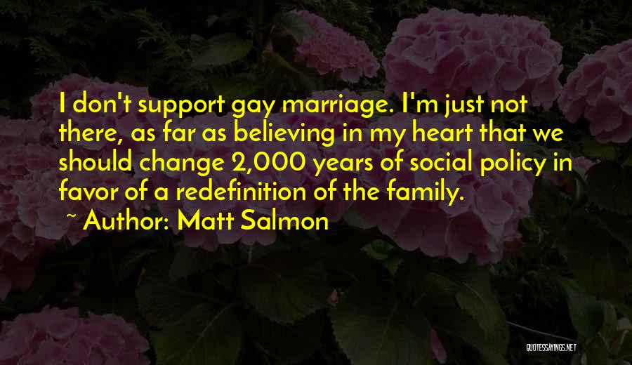 Matt Salmon Quotes: I Don't Support Gay Marriage. I'm Just Not There, As Far As Believing In My Heart That We Should Change