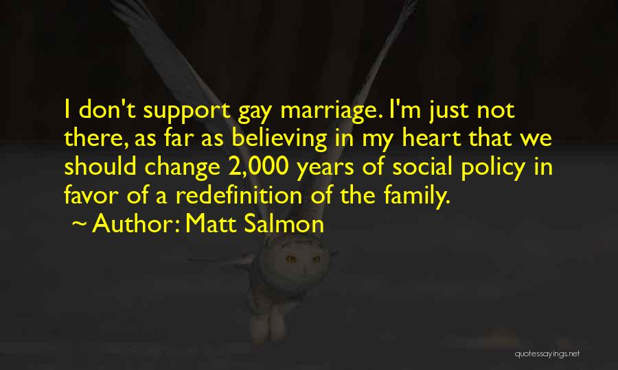 Matt Salmon Quotes: I Don't Support Gay Marriage. I'm Just Not There, As Far As Believing In My Heart That We Should Change