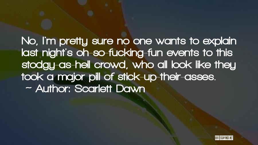 Scarlett Dawn Quotes: No, I'm Pretty Sure No One Wants To Explain Last Night's Oh-so-fucking-fun Events To This Stodgy-as-hell Crowd, Who All Look