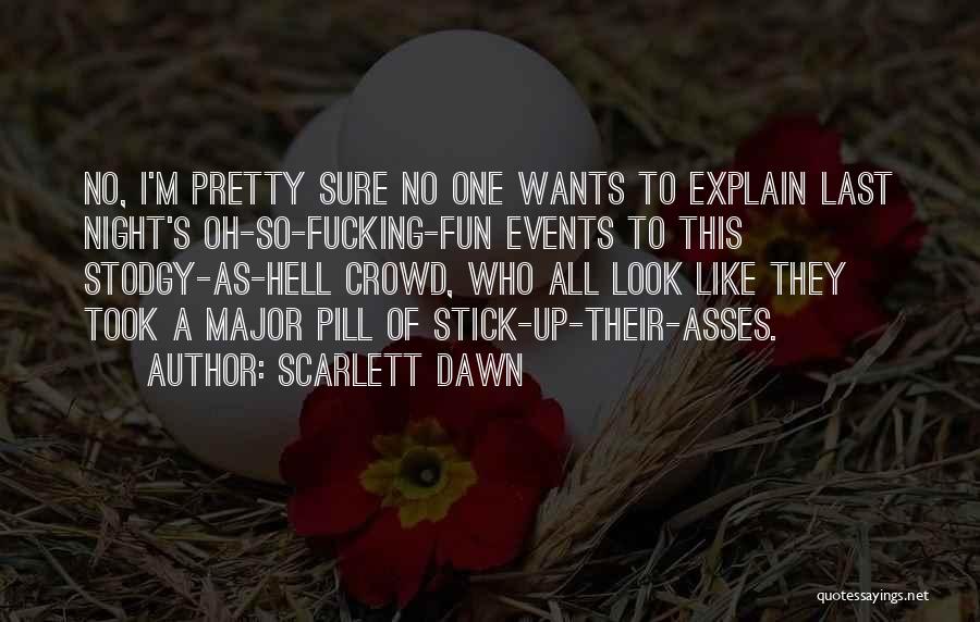 Scarlett Dawn Quotes: No, I'm Pretty Sure No One Wants To Explain Last Night's Oh-so-fucking-fun Events To This Stodgy-as-hell Crowd, Who All Look