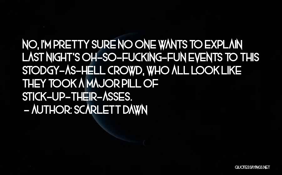 Scarlett Dawn Quotes: No, I'm Pretty Sure No One Wants To Explain Last Night's Oh-so-fucking-fun Events To This Stodgy-as-hell Crowd, Who All Look