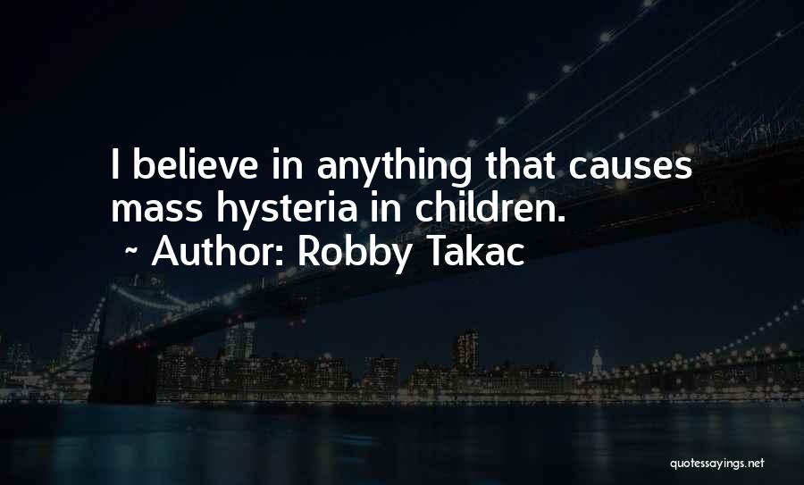 Robby Takac Quotes: I Believe In Anything That Causes Mass Hysteria In Children.