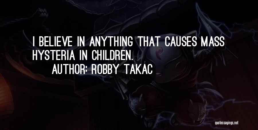 Robby Takac Quotes: I Believe In Anything That Causes Mass Hysteria In Children.