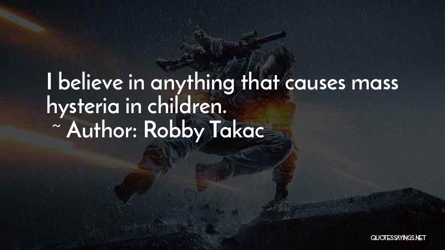 Robby Takac Quotes: I Believe In Anything That Causes Mass Hysteria In Children.