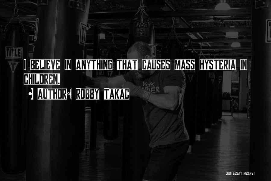 Robby Takac Quotes: I Believe In Anything That Causes Mass Hysteria In Children.