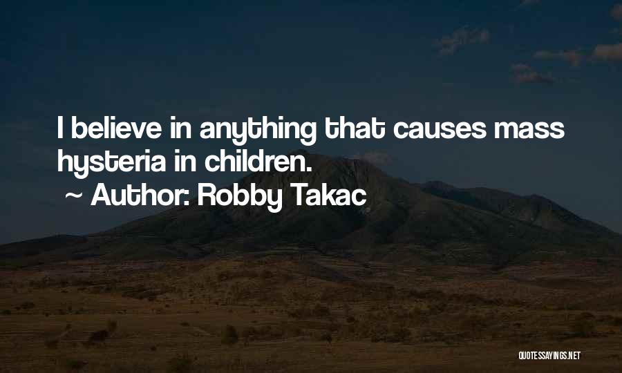 Robby Takac Quotes: I Believe In Anything That Causes Mass Hysteria In Children.