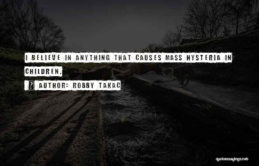 Robby Takac Quotes: I Believe In Anything That Causes Mass Hysteria In Children.
