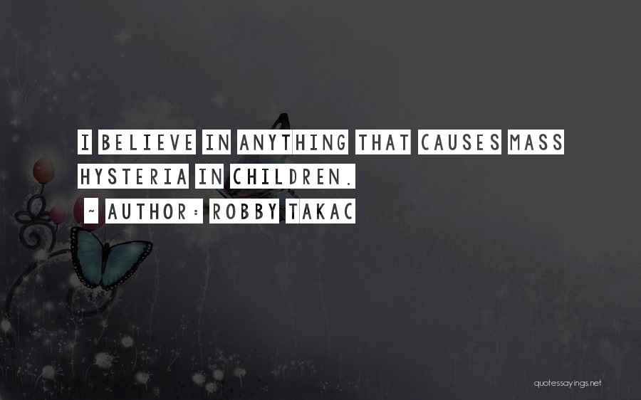 Robby Takac Quotes: I Believe In Anything That Causes Mass Hysteria In Children.