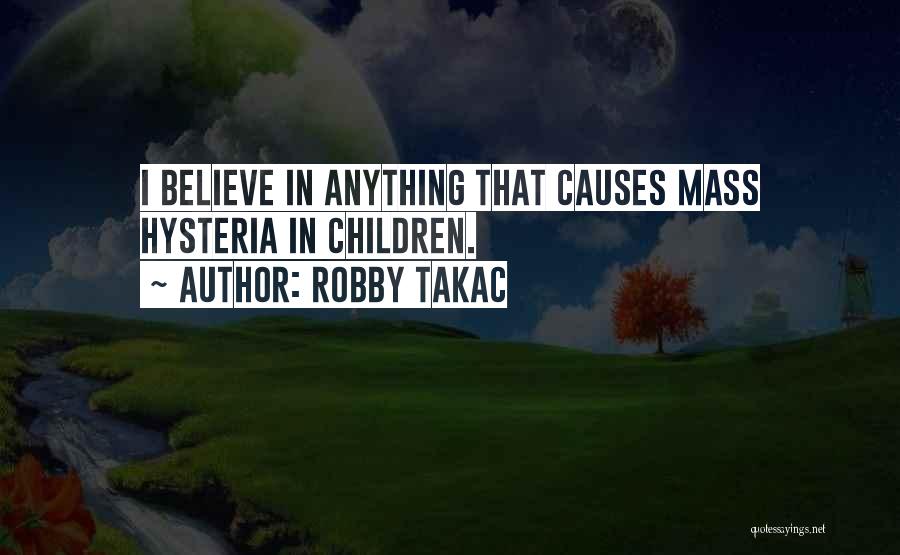 Robby Takac Quotes: I Believe In Anything That Causes Mass Hysteria In Children.