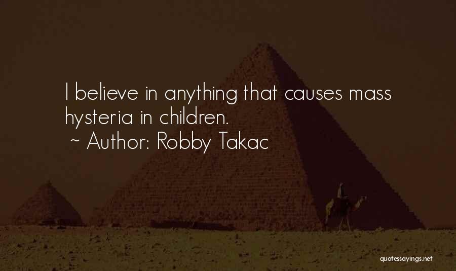 Robby Takac Quotes: I Believe In Anything That Causes Mass Hysteria In Children.