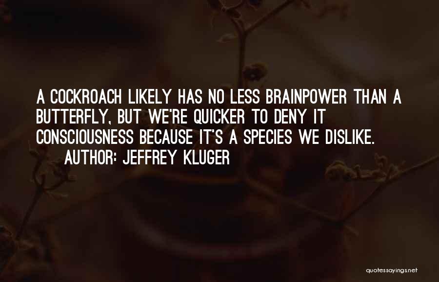 Jeffrey Kluger Quotes: A Cockroach Likely Has No Less Brainpower Than A Butterfly, But We're Quicker To Deny It Consciousness Because It's A