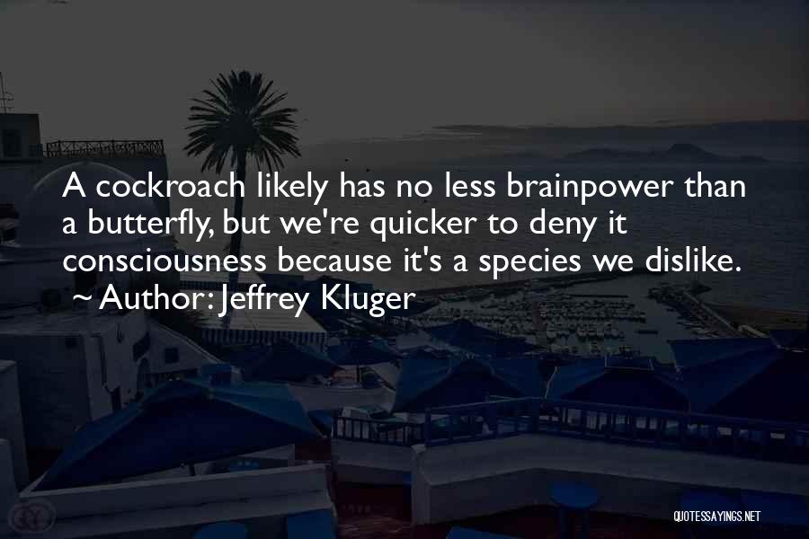 Jeffrey Kluger Quotes: A Cockroach Likely Has No Less Brainpower Than A Butterfly, But We're Quicker To Deny It Consciousness Because It's A