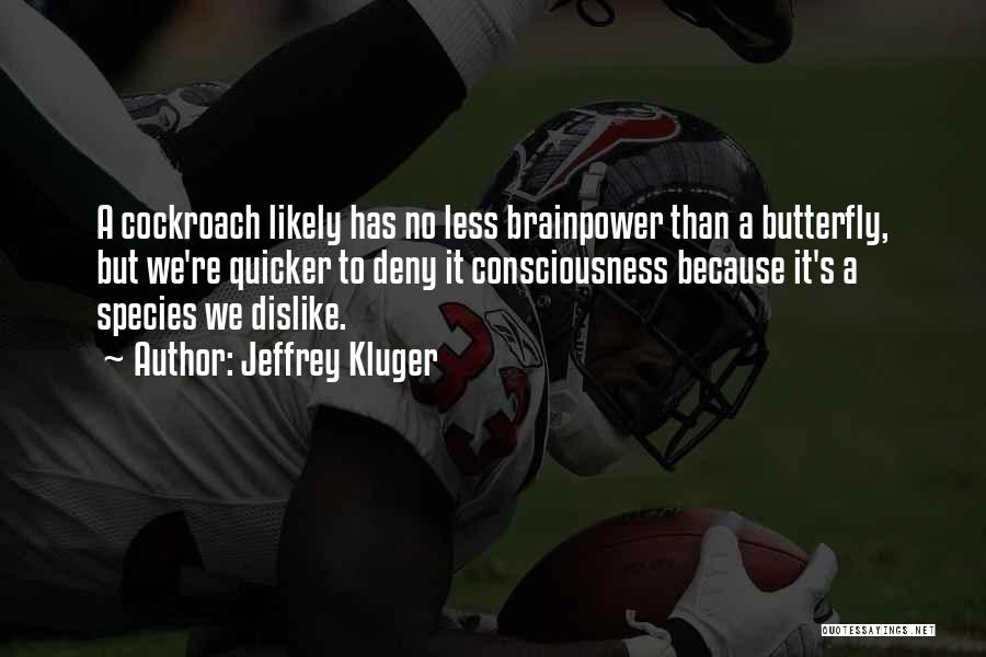 Jeffrey Kluger Quotes: A Cockroach Likely Has No Less Brainpower Than A Butterfly, But We're Quicker To Deny It Consciousness Because It's A