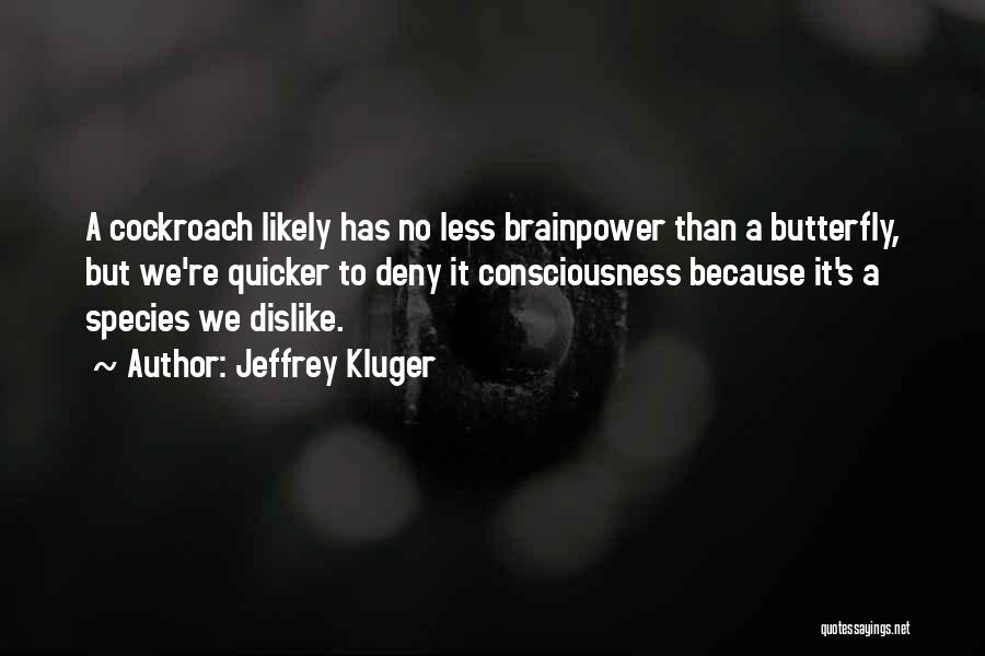 Jeffrey Kluger Quotes: A Cockroach Likely Has No Less Brainpower Than A Butterfly, But We're Quicker To Deny It Consciousness Because It's A