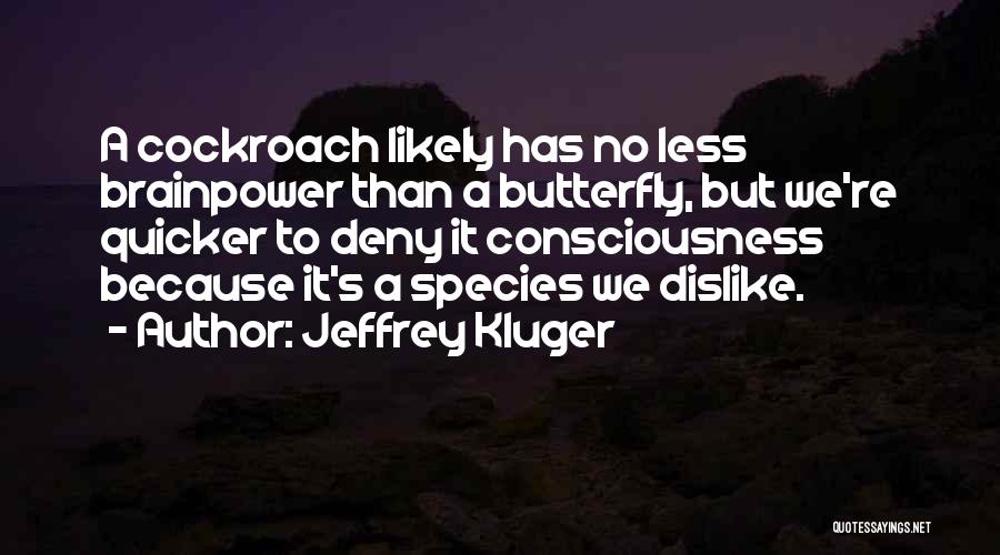 Jeffrey Kluger Quotes: A Cockroach Likely Has No Less Brainpower Than A Butterfly, But We're Quicker To Deny It Consciousness Because It's A