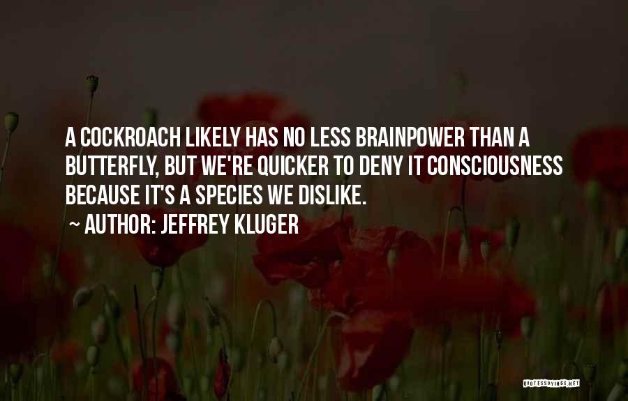 Jeffrey Kluger Quotes: A Cockroach Likely Has No Less Brainpower Than A Butterfly, But We're Quicker To Deny It Consciousness Because It's A