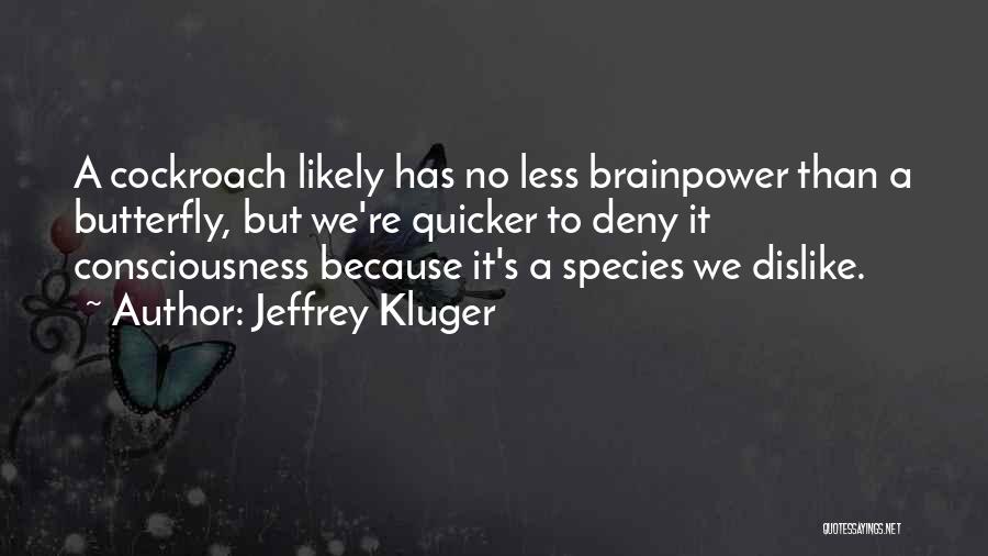 Jeffrey Kluger Quotes: A Cockroach Likely Has No Less Brainpower Than A Butterfly, But We're Quicker To Deny It Consciousness Because It's A