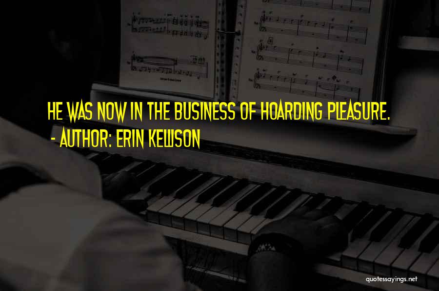 Erin Kellison Quotes: He Was Now In The Business Of Hoarding Pleasure.