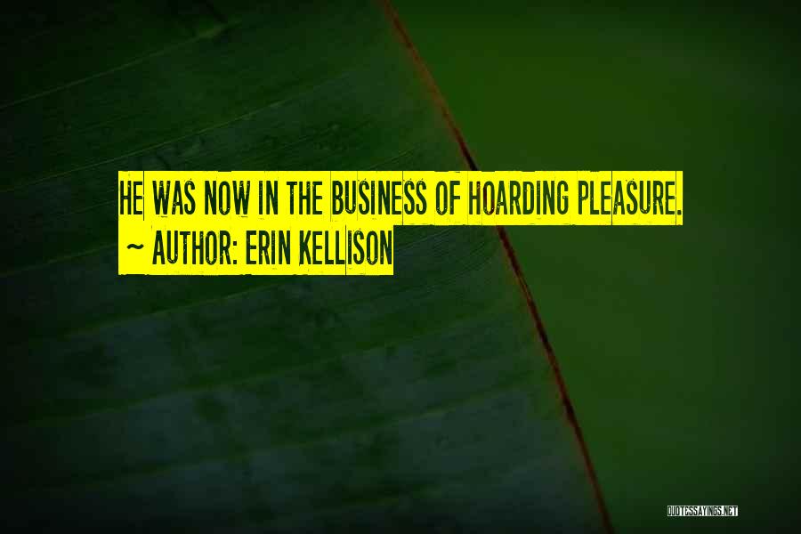 Erin Kellison Quotes: He Was Now In The Business Of Hoarding Pleasure.