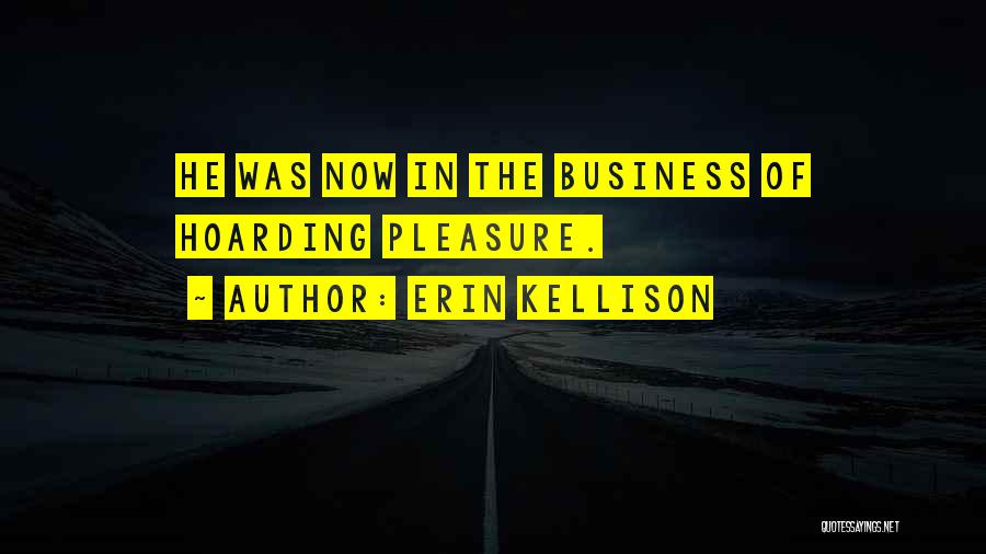 Erin Kellison Quotes: He Was Now In The Business Of Hoarding Pleasure.
