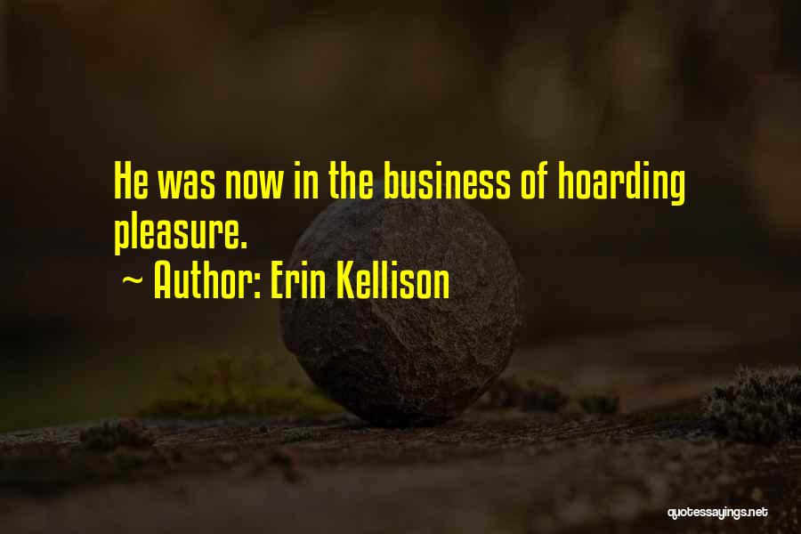 Erin Kellison Quotes: He Was Now In The Business Of Hoarding Pleasure.