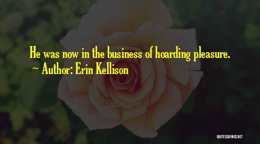 Erin Kellison Quotes: He Was Now In The Business Of Hoarding Pleasure.