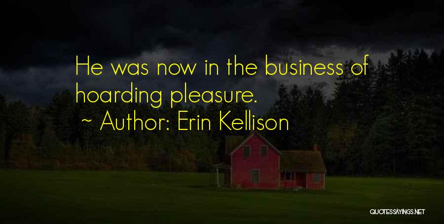 Erin Kellison Quotes: He Was Now In The Business Of Hoarding Pleasure.