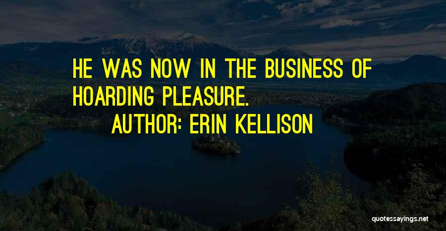 Erin Kellison Quotes: He Was Now In The Business Of Hoarding Pleasure.