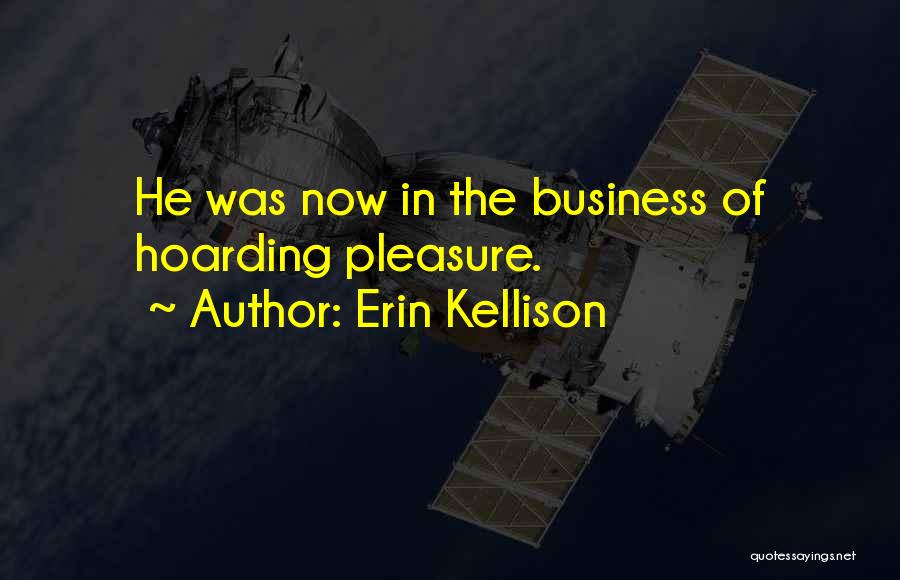 Erin Kellison Quotes: He Was Now In The Business Of Hoarding Pleasure.