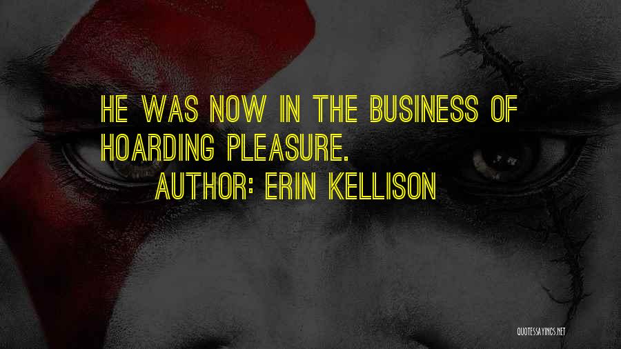 Erin Kellison Quotes: He Was Now In The Business Of Hoarding Pleasure.