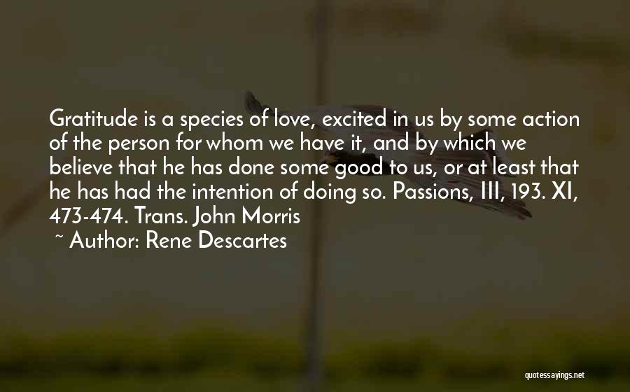 Rene Descartes Quotes: Gratitude Is A Species Of Love, Excited In Us By Some Action Of The Person For Whom We Have It,