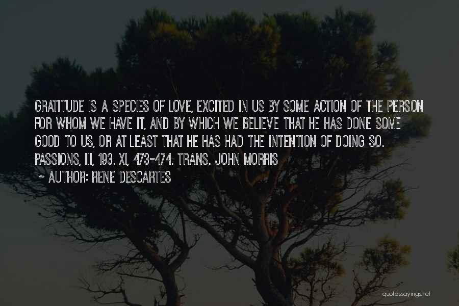 Rene Descartes Quotes: Gratitude Is A Species Of Love, Excited In Us By Some Action Of The Person For Whom We Have It,